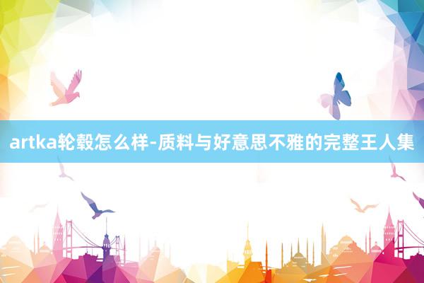 artka轮毂怎么样-质料与好意思不雅的完整王人集